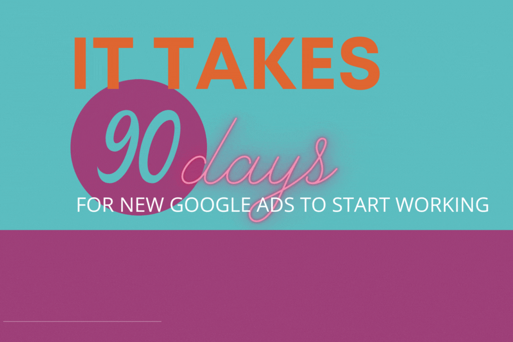Graphic with text: it takes 90 days for new Google ads to start working.