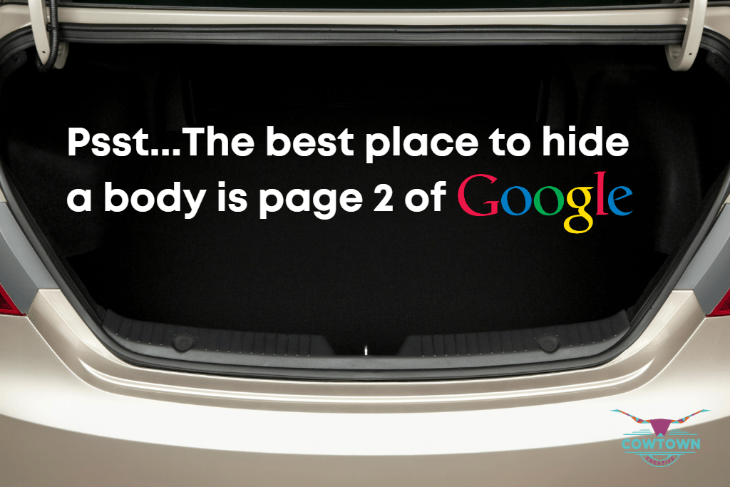 The best place to hide a body is on page 2 of Google search results.